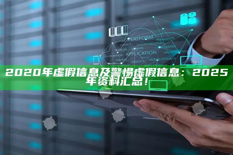 2020年虚假信息及警惕虚假信息：2025年资料汇总！