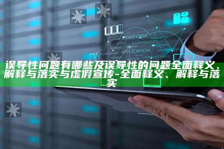 误导性难题有哪些及误导性的难题广泛释义、解释与落实与虚假宣传-广泛释义、解释与落实