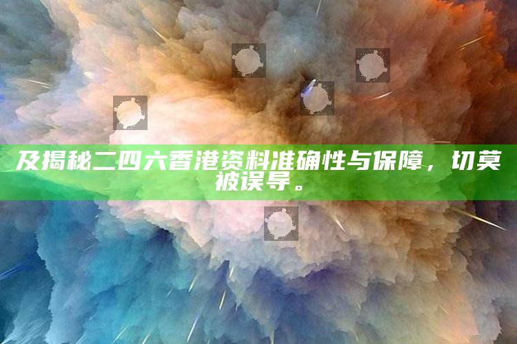 及揭秘二四六香港资料准确性与保障，切莫被误导。