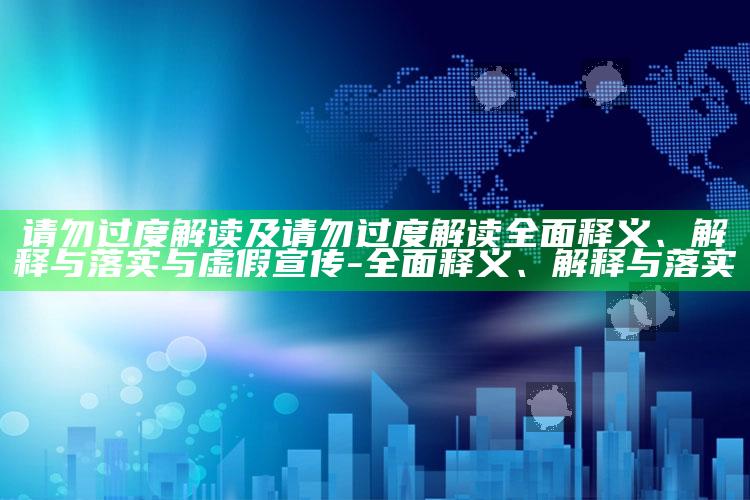 请勿过度解读及请勿过度解读彻底释义、解释与落实与虚假宣传-彻底释义、解释与落实