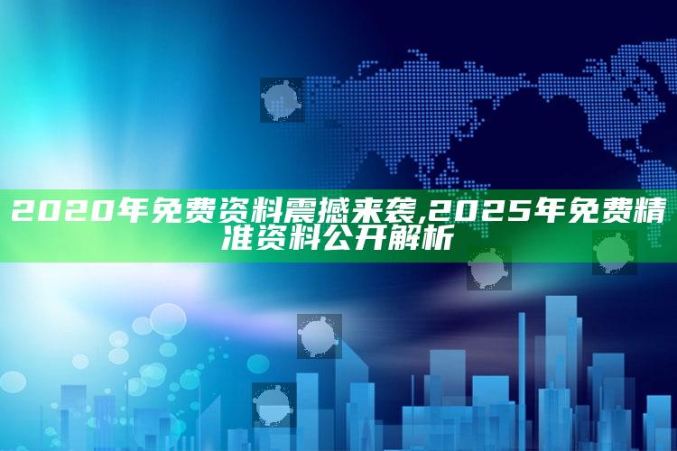 2020年免费资料震撼来袭,2025年免费精准资料公开解析