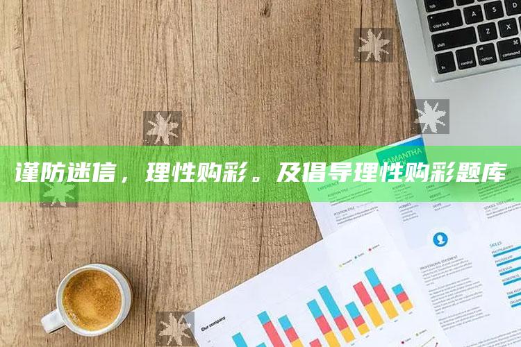 谨防迷信，理性购彩。及倡导理性购彩题库