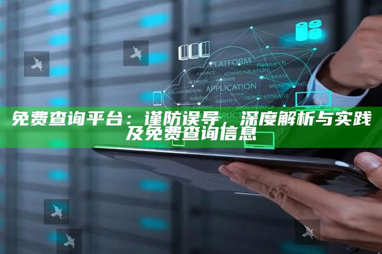 免费查询平台：谨防误导，深度解析与实践及免费查询信息