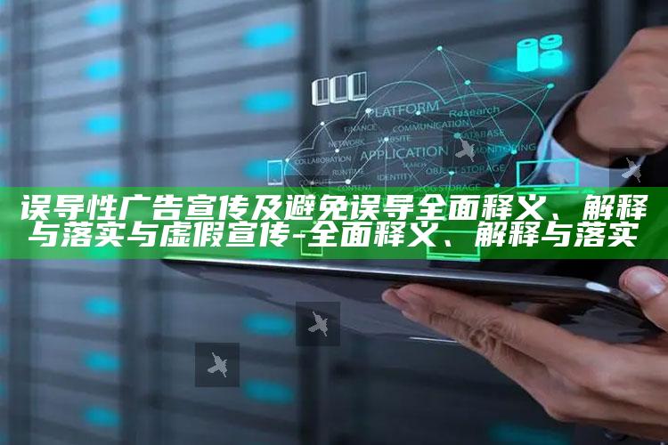 误导性广告宣传及避免误导彻底释义、解释与落实与虚假宣传-彻底释义、解释与落实