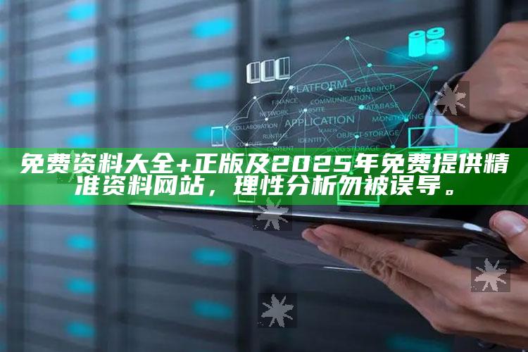 免费资料大全+正版及2025年免费提供精准资料网站，理性调查勿被误导。