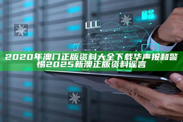 2020年澳门正版资料大全下载华声报和警惕2025新澳正版资料谣言