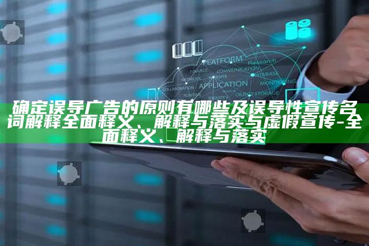 确定误导广告的原则有哪些及误导性宣传名词解释彻底释义、解释与落实与虚假宣传-彻底释义、解释与落实