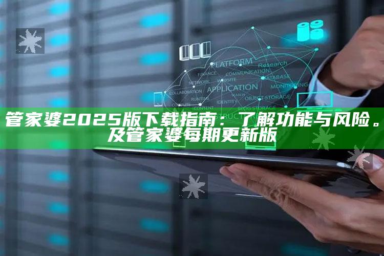 管家婆2025版下载指南：了解功能与风险。及管家婆每期更新版