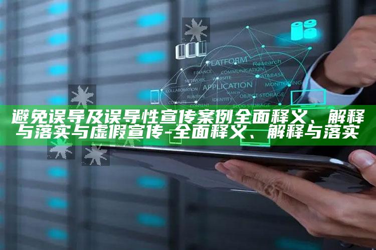 避免误导及误导性宣传案例完整释义、解释与落实与虚假宣传-完整释义、解释与落实