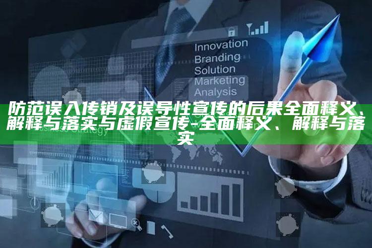 防范误入传销及误导性宣传的后果彻底释义、解释与落实与虚假宣传-彻底释义、解释与落实