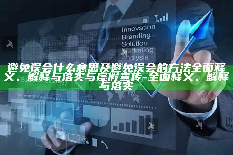 避免误会什么意思及避免误会的方法彻底释义、解释与落实与虚假宣传-彻底释义、解释与落实