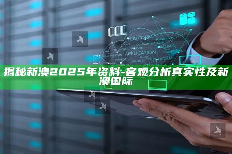 揭秘新澳2025年资料-客观检视真实性及新澳国际