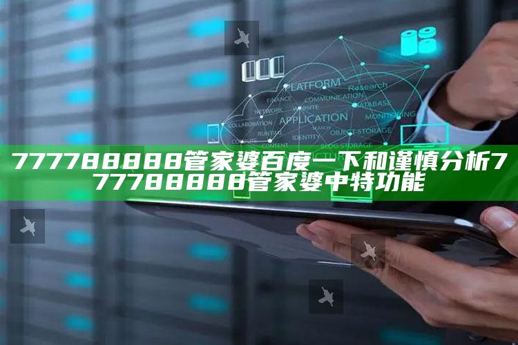 777788888管家婆百度一下和谨慎检视777788888管家婆中特功能