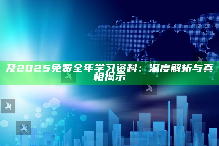 及2025免费全年学习资料：深度解析与真相揭示
