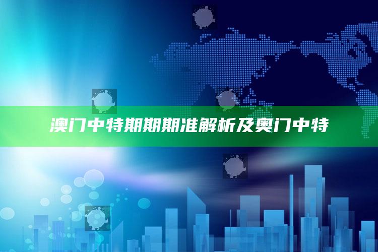 澳门中特期期期准解析及奥门中特