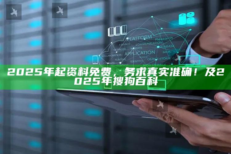 2025年起资料免费，务求真实准确！及2025年搜狗百科