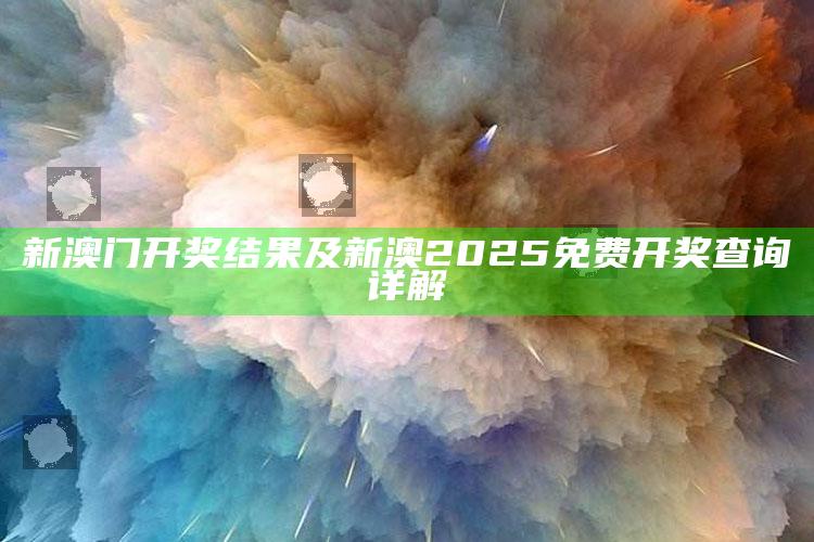 新澳门开奖后果及新澳2025免费开奖查询详解