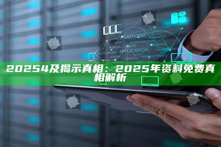 20254及揭示真相：2025年资料免费真相解析