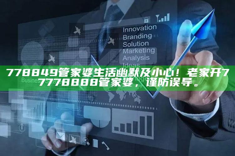778849管家婆生活幽默及小心！老家开77778888管家婆，谨防误导。