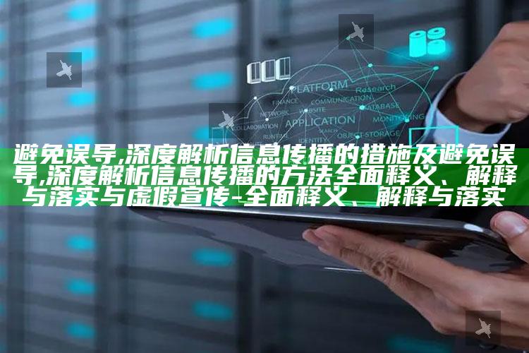 避免误导,深度解析信息传播的措施及避免误导,深度解析信息传播的方法完整释义、解释与落实与虚假宣传-完整释义、解释与落实