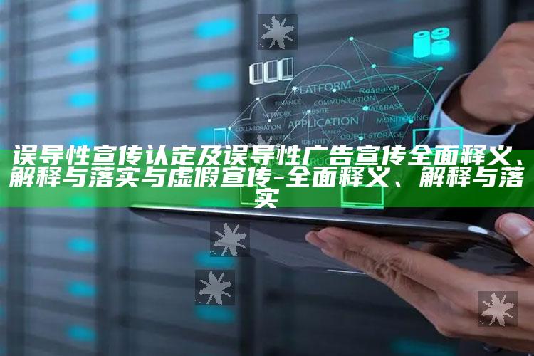 误导性宣传认定及误导性广告宣传彻底释义、解释与落实与虚假宣传-彻底释义、解释与落实