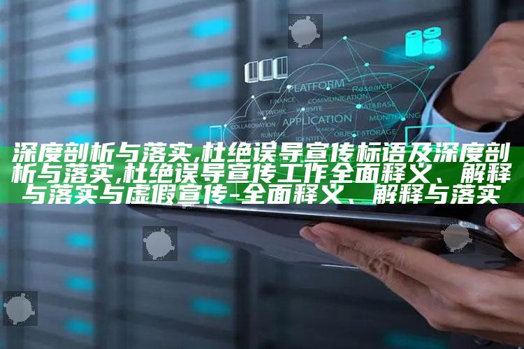 深度剖析与落实,杜绝误导宣传标语及深度剖析与落实,杜绝误导宣传工作广泛释义、解释与落实与虚假宣传-广泛释义、解释与落实
