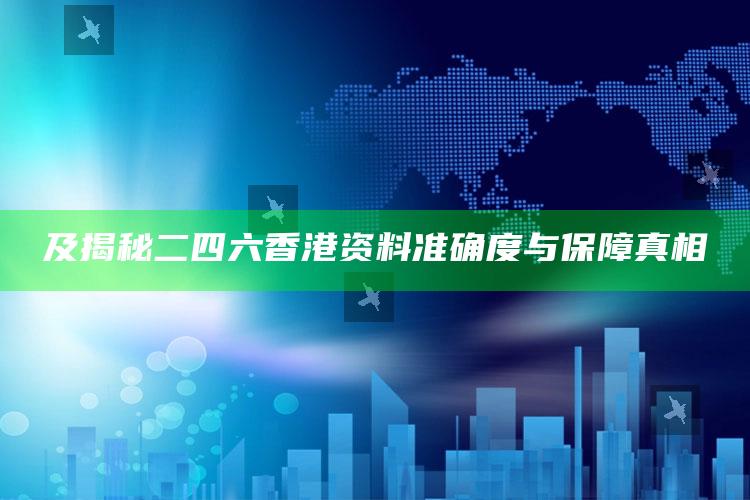 及揭秘二四六香港资料准确度与保障真相