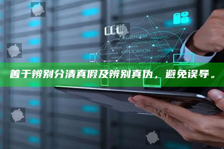 善于辨别分清真假及辨别真伪，避免误导。