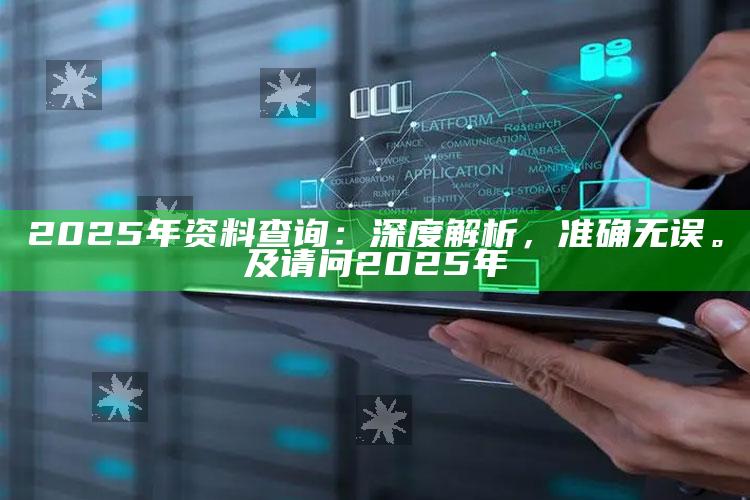 2025年资料查询：深度解析，准确无误。及请问2025年