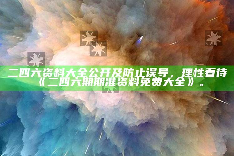 二四六资料大全公开及防止误导，理性看待《二四六期期准资料免费大全》。