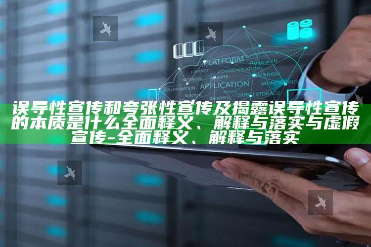 误导性宣传和夸张性宣传及揭露误导性宣传的本质是什么广泛释义、解释与落实与虚假宣传-广泛释义、解释与落实