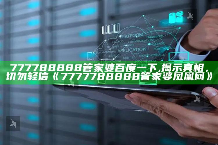 777788888管家婆百度一下,揭示真相，切勿轻信《7777788888管家婆凤凰网》