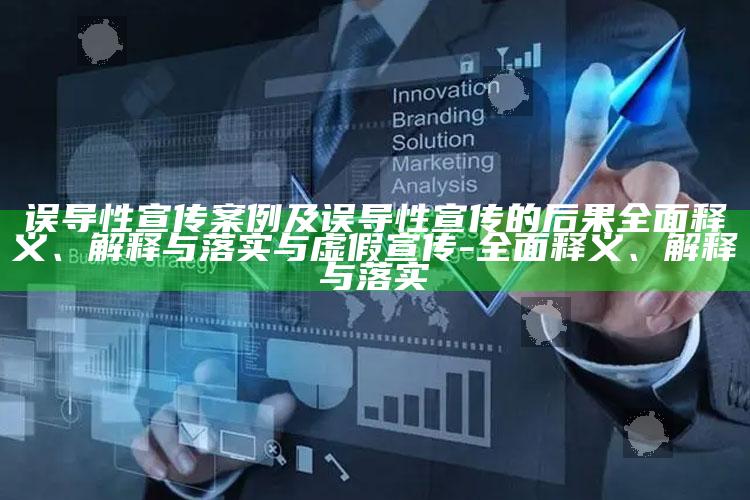 误导性宣传案例及误导性宣传的后果广泛释义、解释与落实与虚假宣传-广泛释义、解释与落实