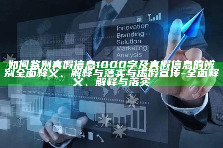 如何鉴别真假信息1000字及真假信息的辨别彻底释义、解释与落实与虚假宣传-彻底释义、解释与落实