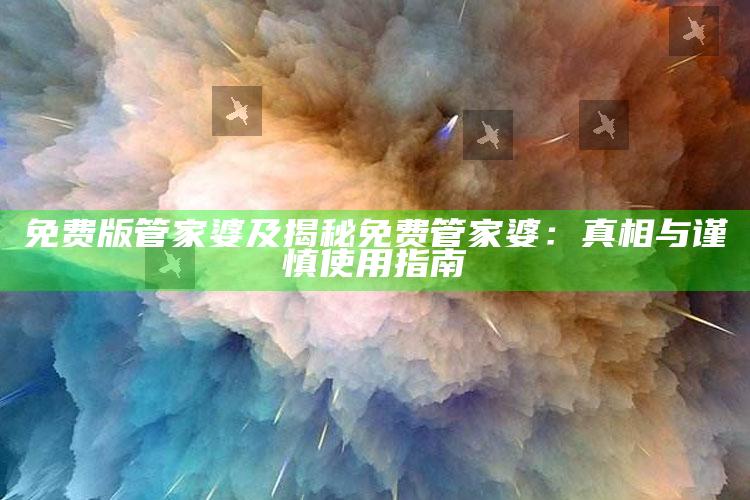 免费版管家婆及揭秘免费管家婆：真相与谨慎使用指南