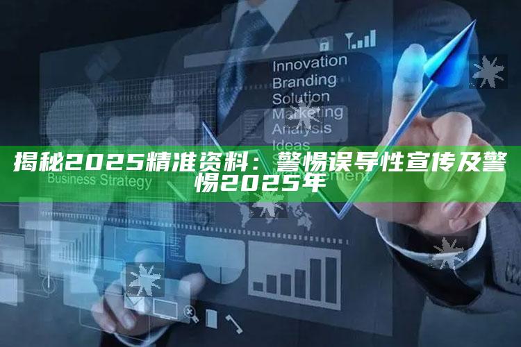 揭秘2025精准资料：警惕误导性宣传及警惕2025年