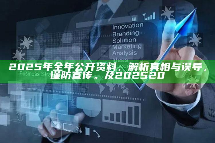 2025年全年公开资料，解析真相与误导，谨防宣传。及202520