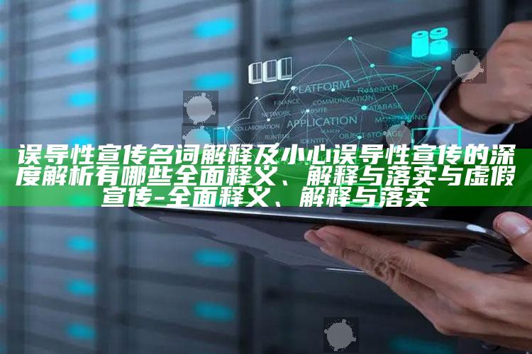 误导性宣传名词解释及小心误导性宣传的深度解析有哪些彻底释义、解释与落实与虚假宣传-彻底释义、解释与落实