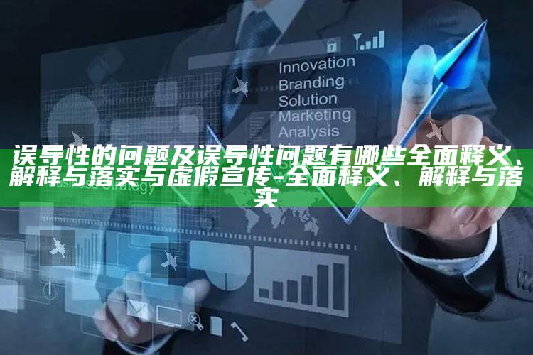 误导性的困难及误导性困难有哪些完整释义、解释与落实与虚假宣传-完整释义、解释与落实