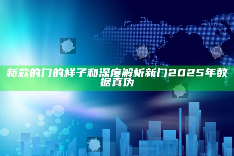 新款的门的样子和深度解析新门2025年统计真伪