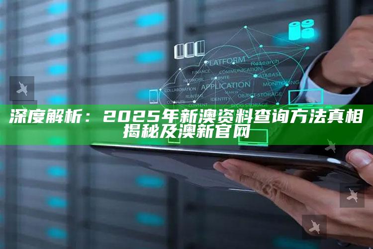 深度解析：2025年新澳资料查询方法真相揭秘及澳新官网