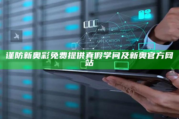 谨防新奥彩免费提供真假学问及新奥官方网站