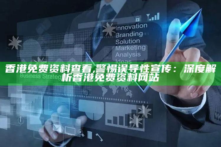 香港免费资料查看,警惕误导性宣传：深度解析香港免费资料网站