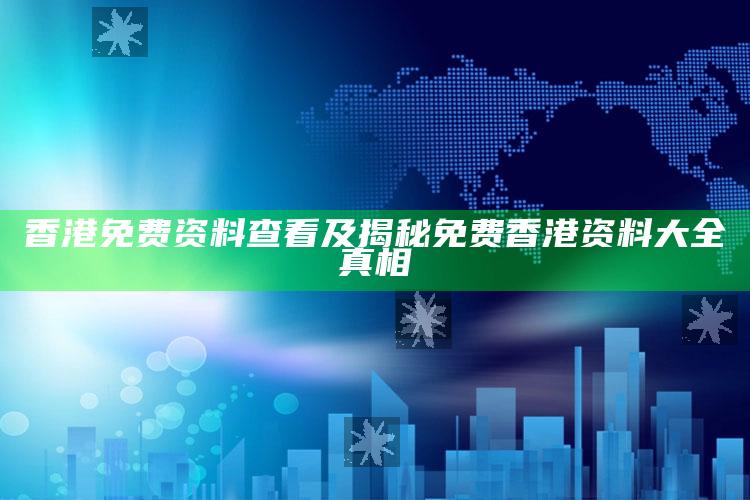 香港免费资料查看及揭秘免费香港资料大全真相