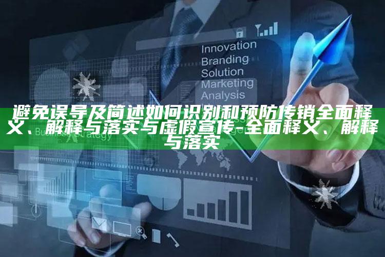 避免误导及简述如何识别和预防传销广泛释义、解释与落实与虚假宣传-广泛释义、解释与落实