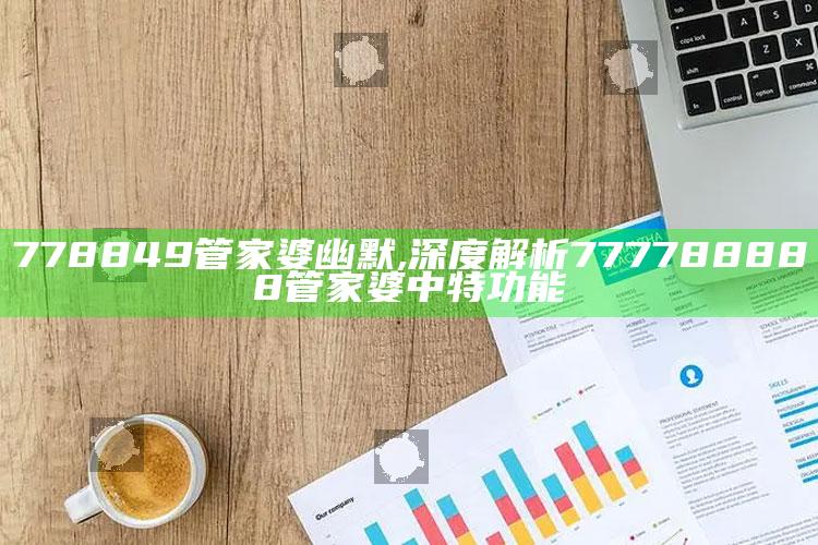 778849管家婆幽默,深度解析777788888管家婆中特功能