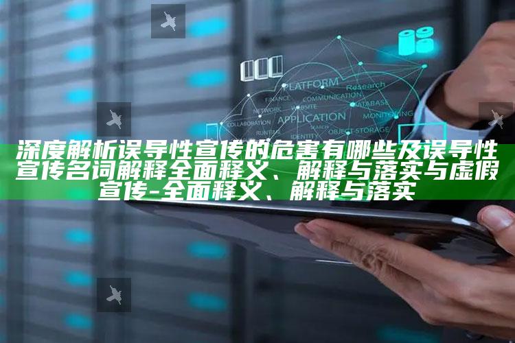 深度解析误导性宣传的危害有哪些及误导性宣传名词解释彻底释义、解释与落实与虚假宣传-彻底释义、解释与落实