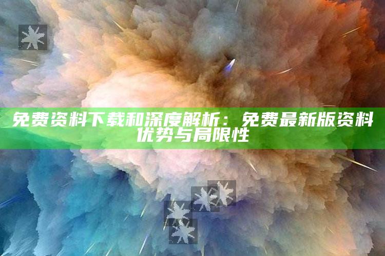 免费资料下载和深度解析：免费最新版资料优势与限制