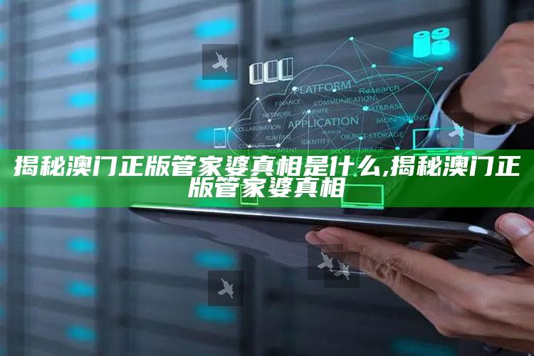 揭秘澳门正版管家婆真相是什么,揭秘澳门正版管家婆真相