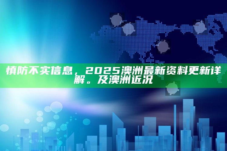 慎防不实信息，2025澳洲最新资料更新详解。及澳洲近况